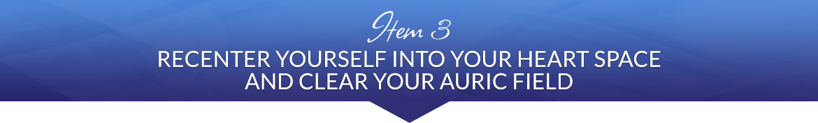 Item 3: Recenter Yourself into Your Heart Space and Clear Your Auric Field