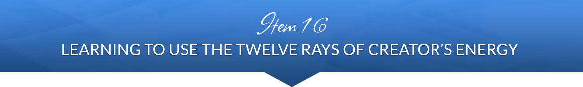 Item 16: Learning to Use the Twelve Rays of Creator's Energy