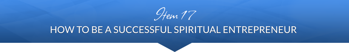 Item 17: How to Be a Successful Spiritual Entrepreneur