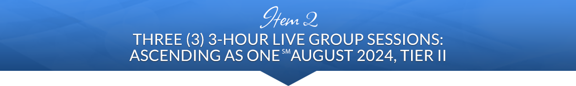 Item 2: Three (3) 3-Hour Live Group Sessions: Ascending as One℠ August 2024, Tier II