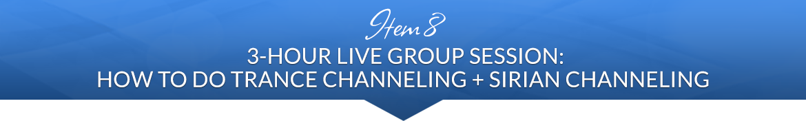 Item 8: 3-Hour Live Group Session: How to Do Trance Channeling + Sirian Channeling